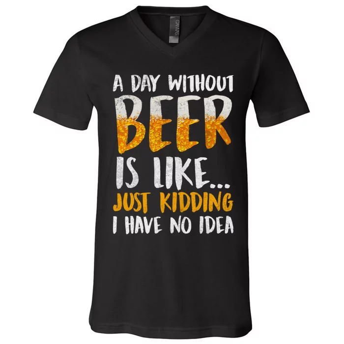 A Day Without Beer Is Like Just Kidding I Have No Idea V-Neck T-Shirt