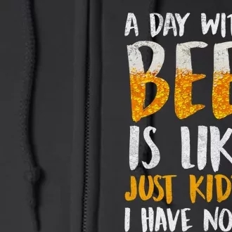 A Day Without Beer Is Like Just Kidding I Have No Idea Full Zip Hoodie