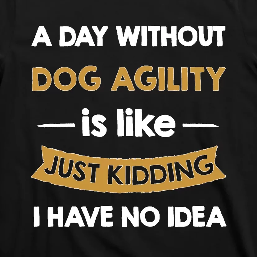 A Day Without My Dog Agility Is Like Just Kidding Lover T-Shirt