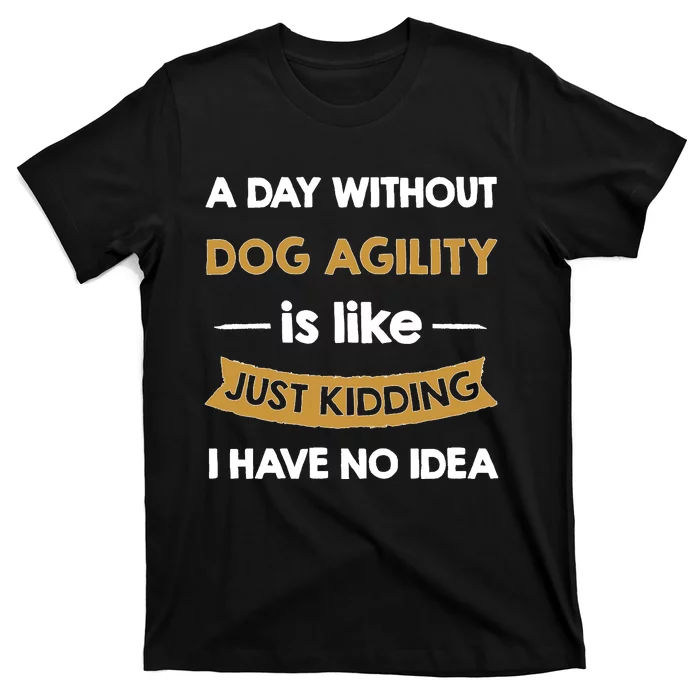 A Day Without My Dog Agility Is Like Just Kidding Lover T-Shirt