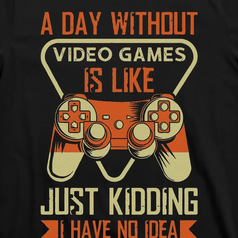 A Day Without Video Games Is Like Just Kidding Gaming Lover T-Shirt