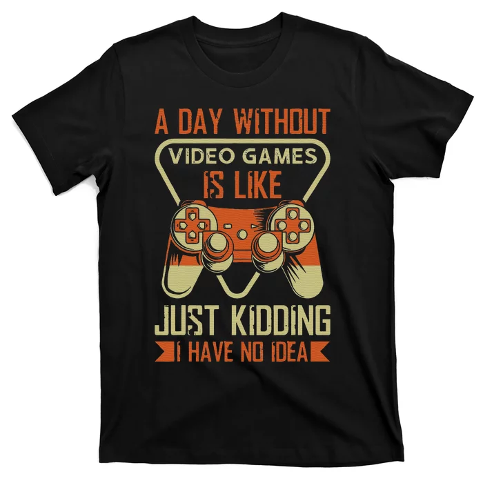 A Day Without Video Games Is Like Just Kidding Gaming Lover T-Shirt