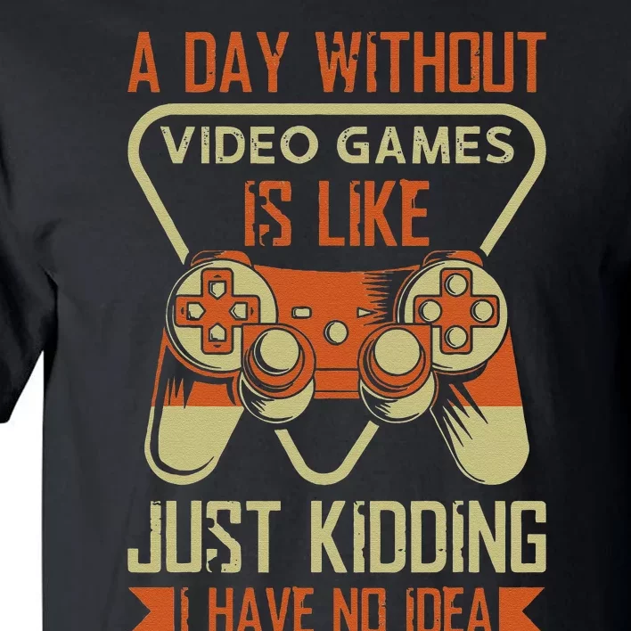 A Day Without Video Games Is Like Just Kidding Gaming Lover Tall T-Shirt