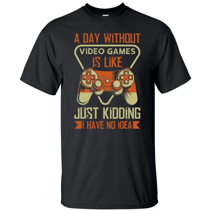 A Day Without Video Games Is Like Just Kidding Gaming Lover Tall T-Shirt