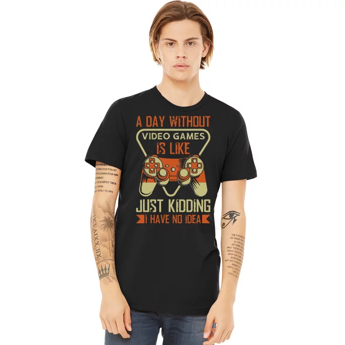 A Day Without Video Games Is Like Just Kidding Gaming Lover Premium T-Shirt