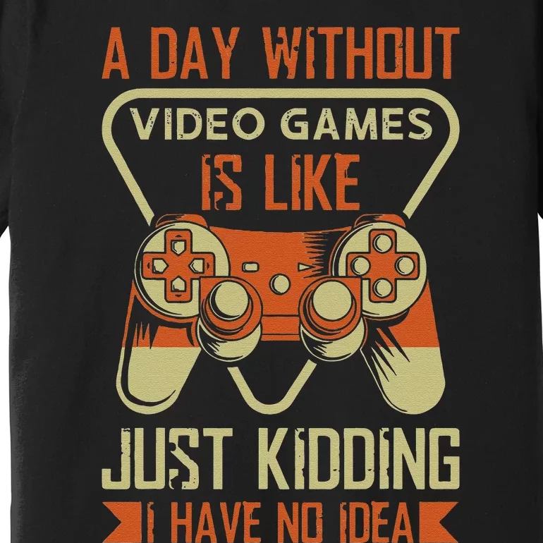 A Day Without Video Games Is Like Just Kidding Gaming Lover Premium T-Shirt