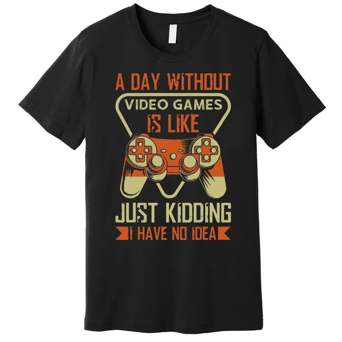 A Day Without Video Games Is Like Just Kidding Gaming Lover Premium T-Shirt