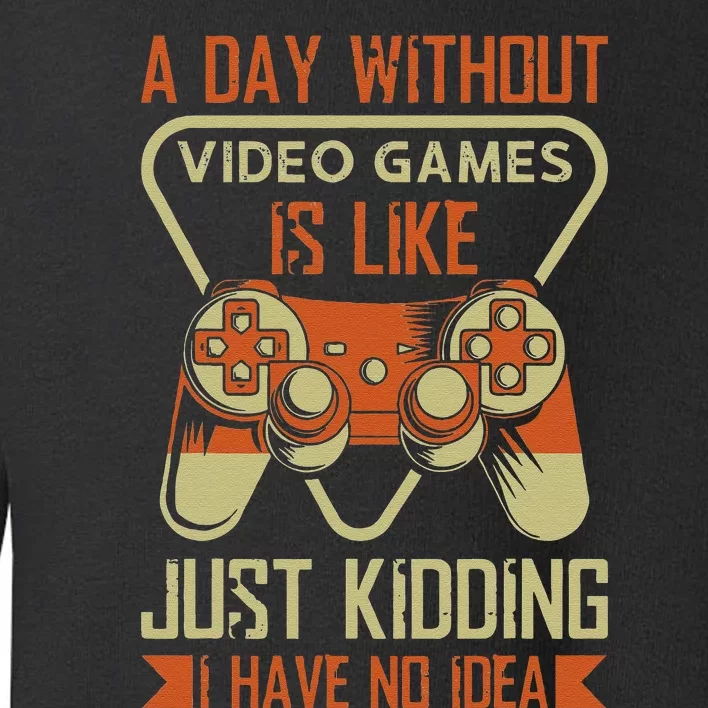 A Day Without Video Games Is Like Just Kidding Gaming Lover Toddler Sweatshirt