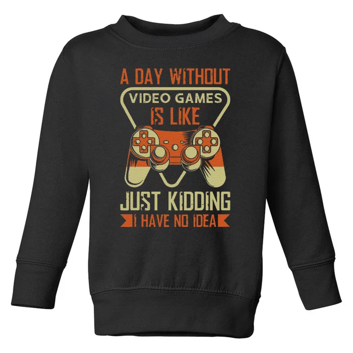 A Day Without Video Games Is Like Just Kidding Gaming Lover Toddler Sweatshirt