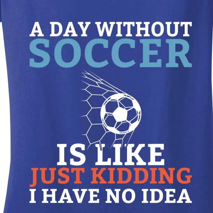 A Day Without Soccer Is Like Just Ding No Idea Soccer Gift Women's V-Neck T-Shirt