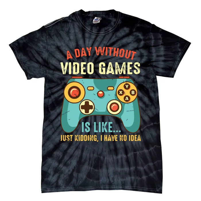 A DAY WITHOUT VIDEO GAMES IS LIKE Funny Gaming Gamer Tie-Dye T-Shirt