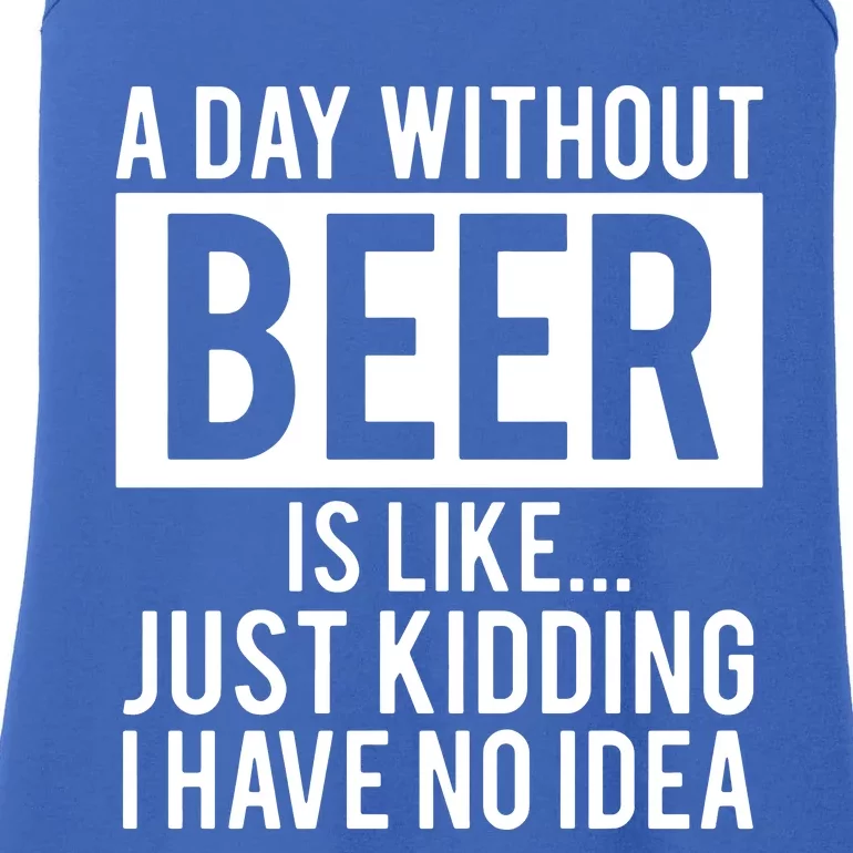 A Day Without Beer Is Like Just Kidding I Have No Idea Ladies Essential Tank