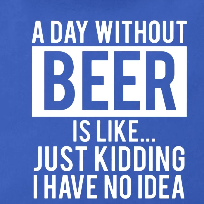 A Day Without Beer Is Like Just Kidding I Have No Idea Zip Tote Bag