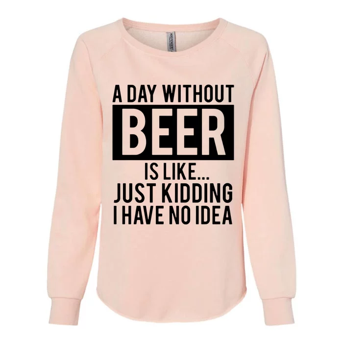 A Day Without Beer Is Like Just Kidding I Have No Idea Womens California Wash Sweatshirt