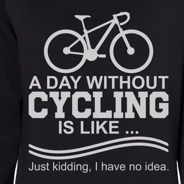 A Day Without Cycling Is Like Just Kidding I Have No Idea Gift Womens California Wash Sweatshirt