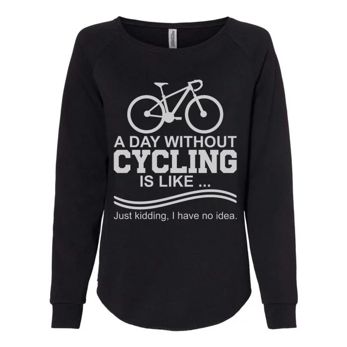 A Day Without Cycling Is Like Just Kidding I Have No Idea Gift Womens California Wash Sweatshirt