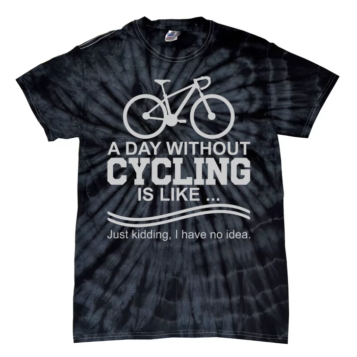 A Day Without Cycling Is Like Just Kidding I Have No Idea Gift Tie-Dye T-Shirt