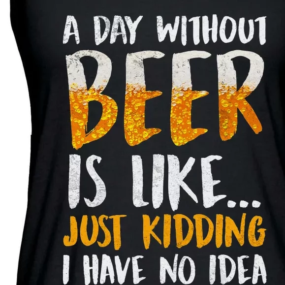 A Day Without Beer Is Like Just Kidding I Have No Idea Ladies Essential Flowy Tank