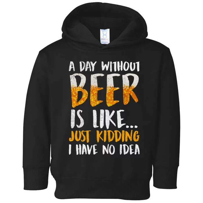 A Day Without Beer Is Like Just Kidding I Have No Idea Toddler Hoodie