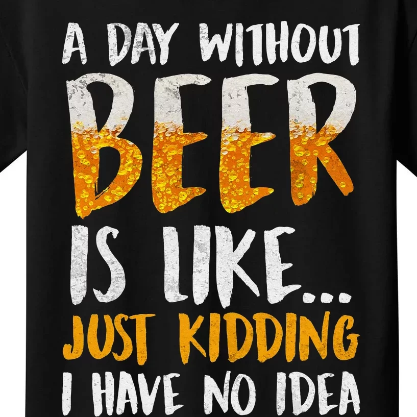 A Day Without Beer Is Like Just Kidding I Have No Idea Kids T-Shirt