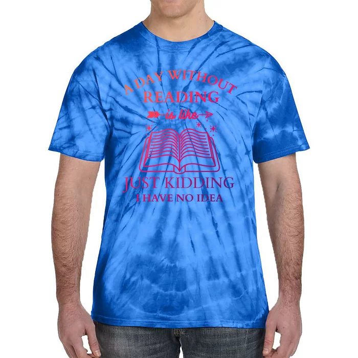 A Day Without Reading Is Like Just Ding I Have No Idea Meaningful Gift Tie-Dye T-Shirt