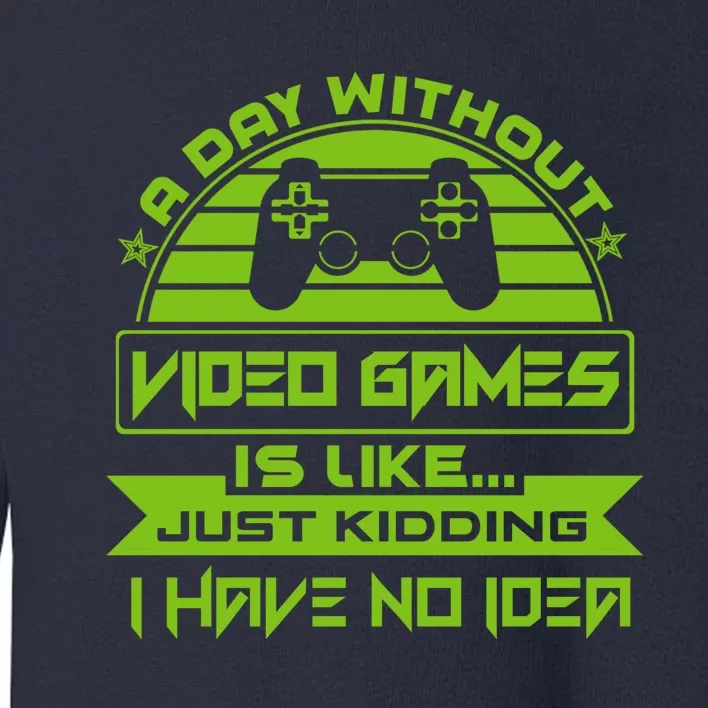 A Day Without Video Games Is Like Just Kidding I Have No Idea Toddler Sweatshirt