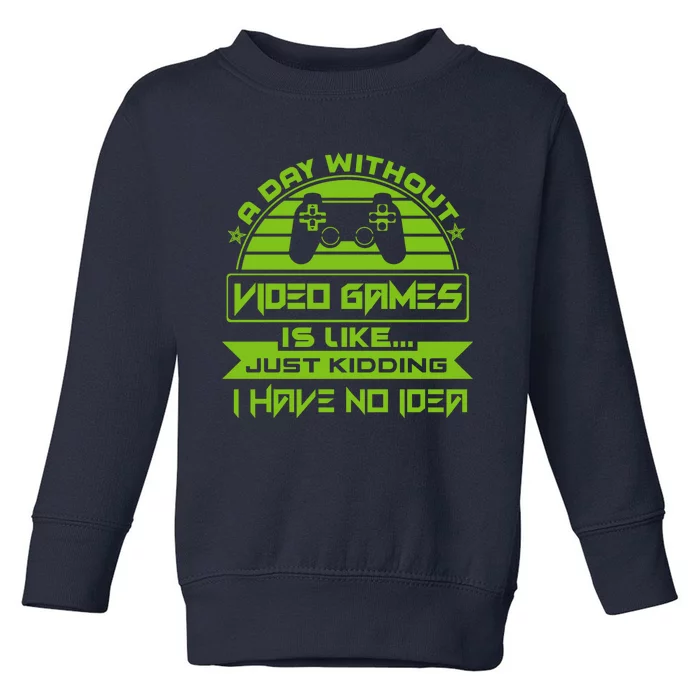 A Day Without Video Games Is Like Just Kidding I Have No Idea Toddler Sweatshirt