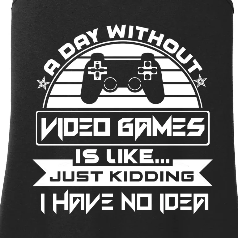 A Day Without Video Games Is Like Just Kidding I Have No Idea Ladies Essential Tank