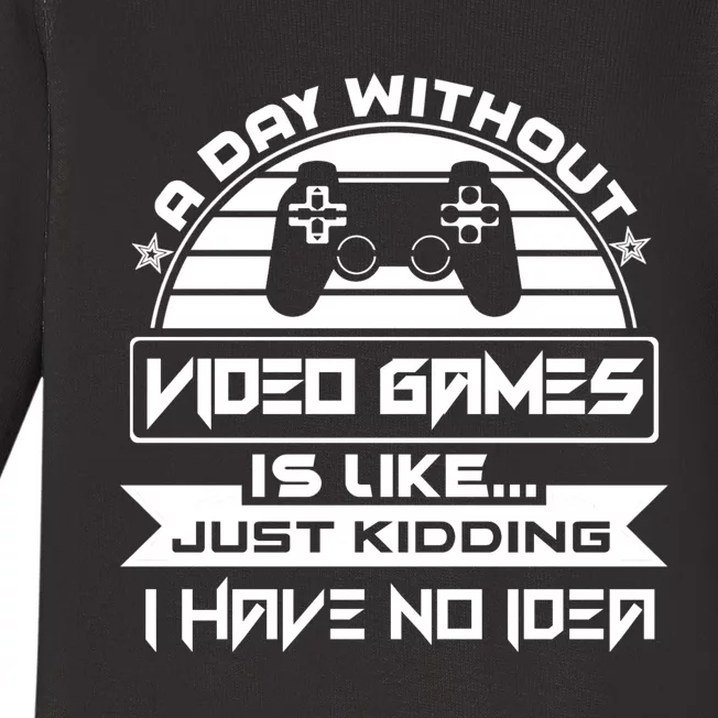 A Day Without Video Games Is Like Just Kidding I Have No Idea Baby Long Sleeve Bodysuit