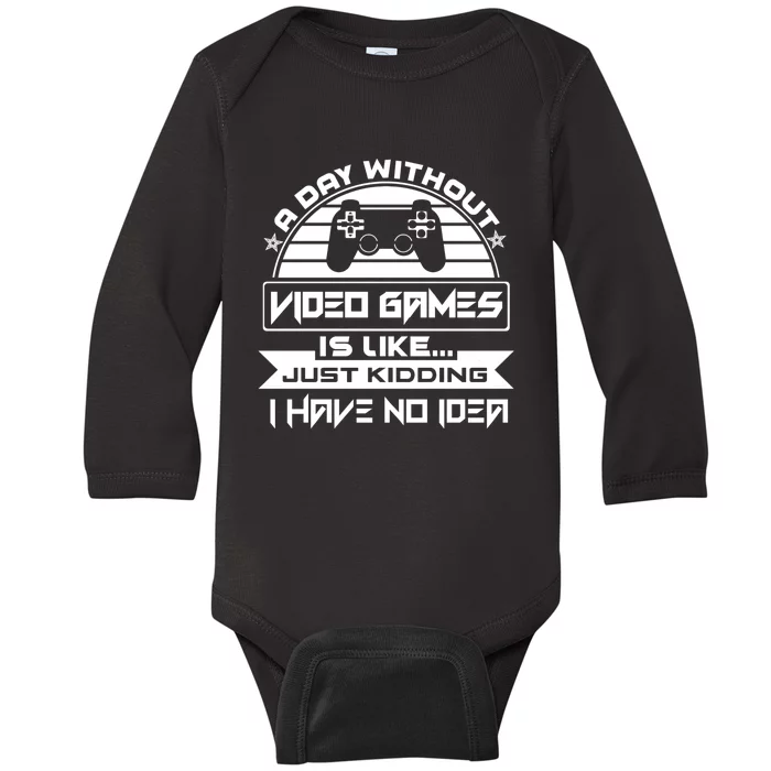 A Day Without Video Games Is Like Just Kidding I Have No Idea Baby Long Sleeve Bodysuit