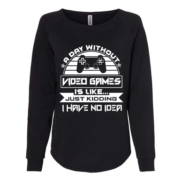 A Day Without Video Games Is Like Just Kidding I Have No Idea Womens California Wash Sweatshirt