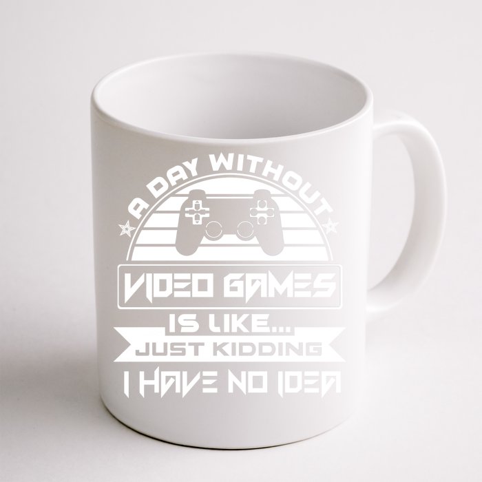 A Day Without Video Games Is Like Just Kidding I Have No Idea Front & Back Coffee Mug