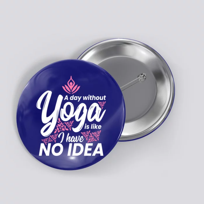 A Day Without Yoga Is Like I Have No Idea Cool Gift Button