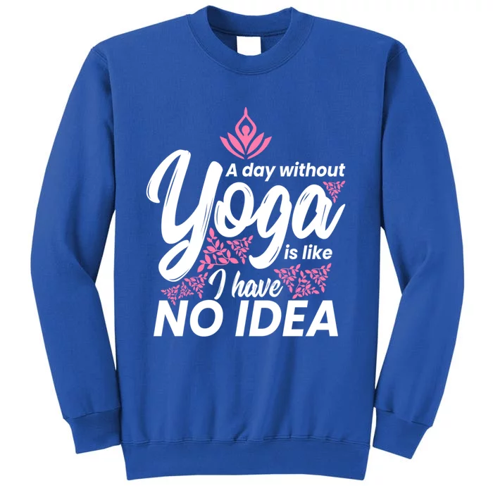 A Day Without Yoga Is Like I Have No Idea Cool Gift Tall Sweatshirt