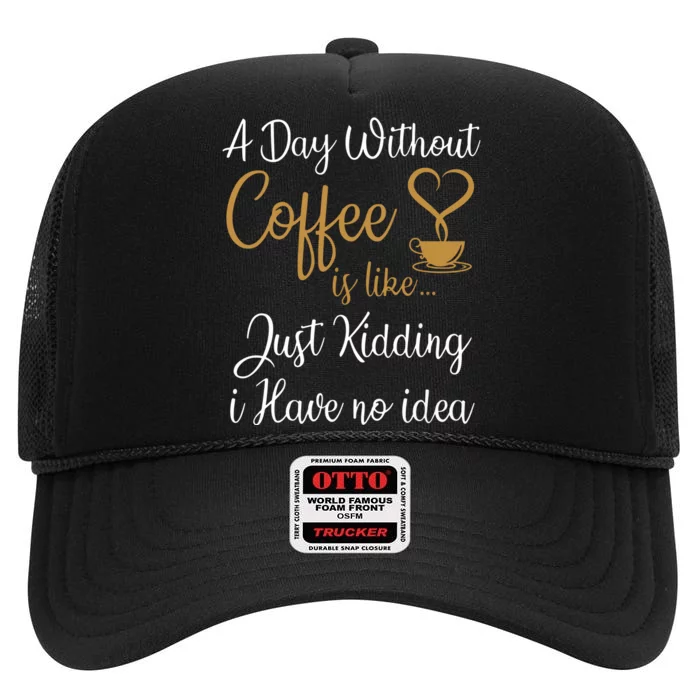 A Day Without Coffee Is Like Just Kidding I Have No Idea High Crown Mesh Trucker Hat