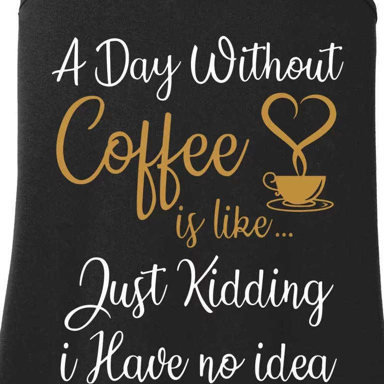 A Day Without Coffee Is Like Just Kidding I Have No Idea Ladies Essential Tank