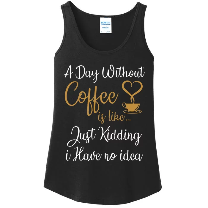 A Day Without Coffee Is Like Just Kidding I Have No Idea Ladies Essential Tank