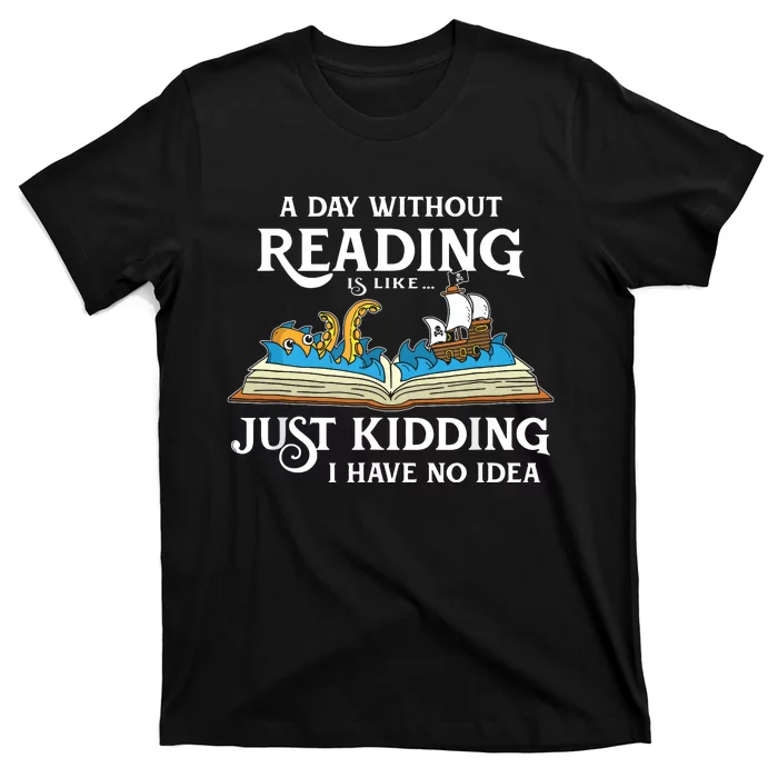 A Day Without Reading Is Like Just Kidding I Have No Idea T-Shirt