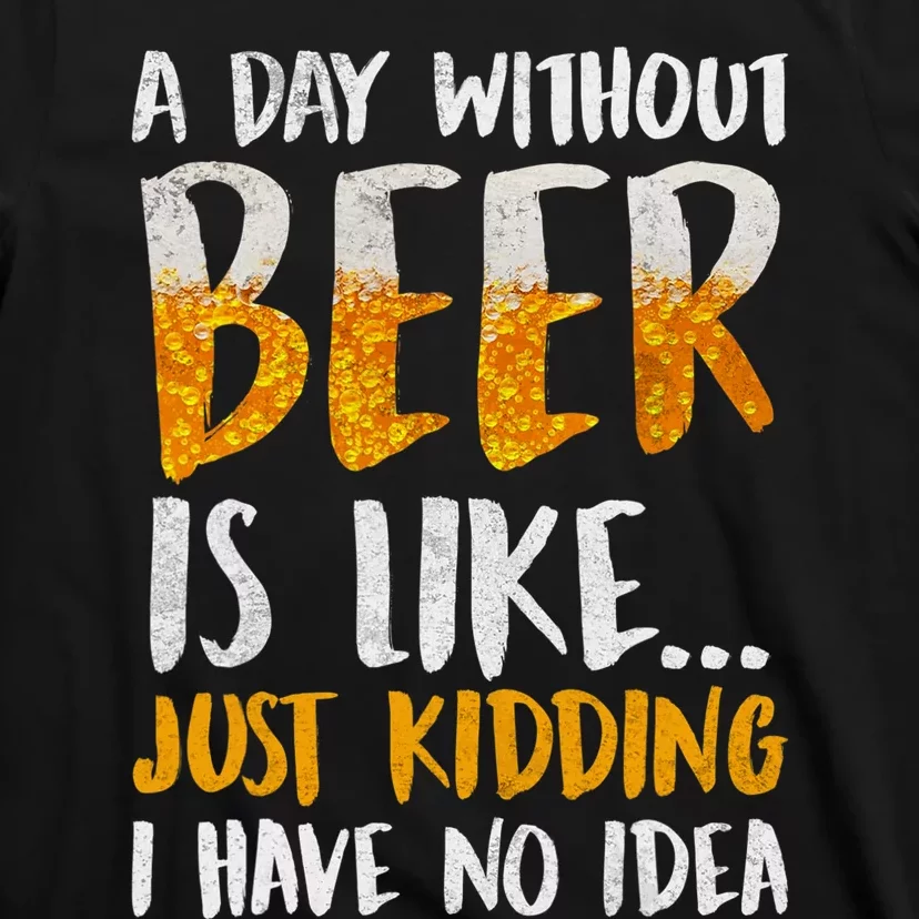 A Day Without Beer Is Like Just Kidding I Have No Idea T-Shirt