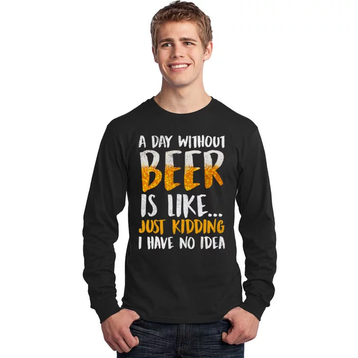 A Day Without Beer Is Like Just Kidding I Have No Idea Tall Long Sleeve T-Shirt