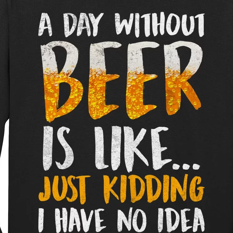 A Day Without Beer Is Like Just Kidding I Have No Idea Tall Long Sleeve T-Shirt