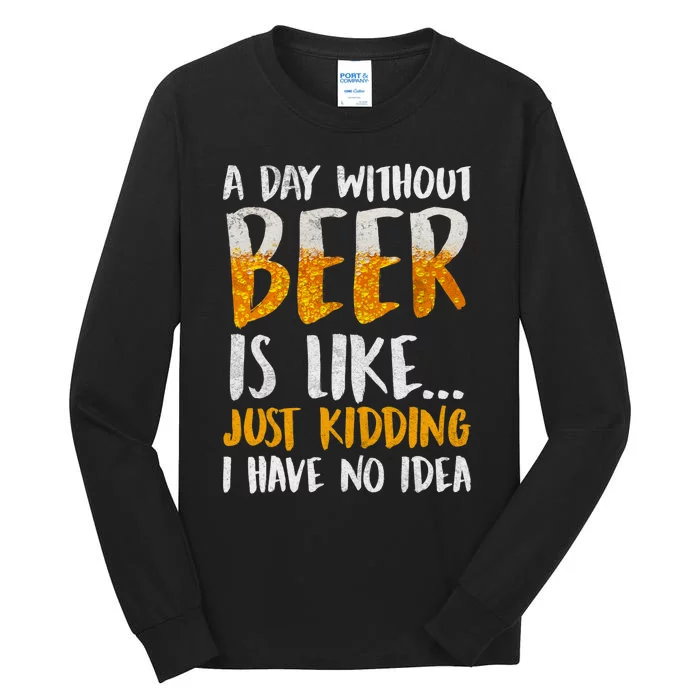 A Day Without Beer Is Like Just Kidding I Have No Idea Tall Long Sleeve T-Shirt