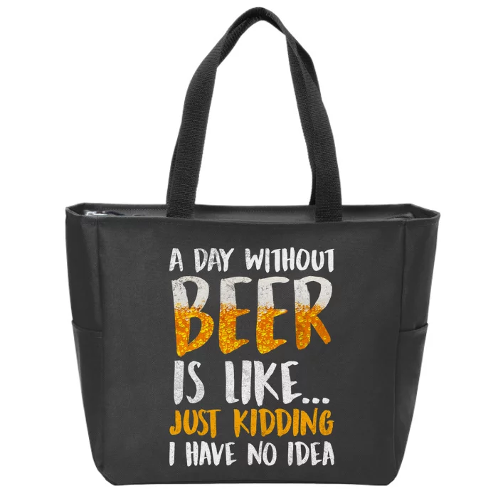 A Day Without Beer Is Like Just Kidding I Have No Idea Zip Tote Bag