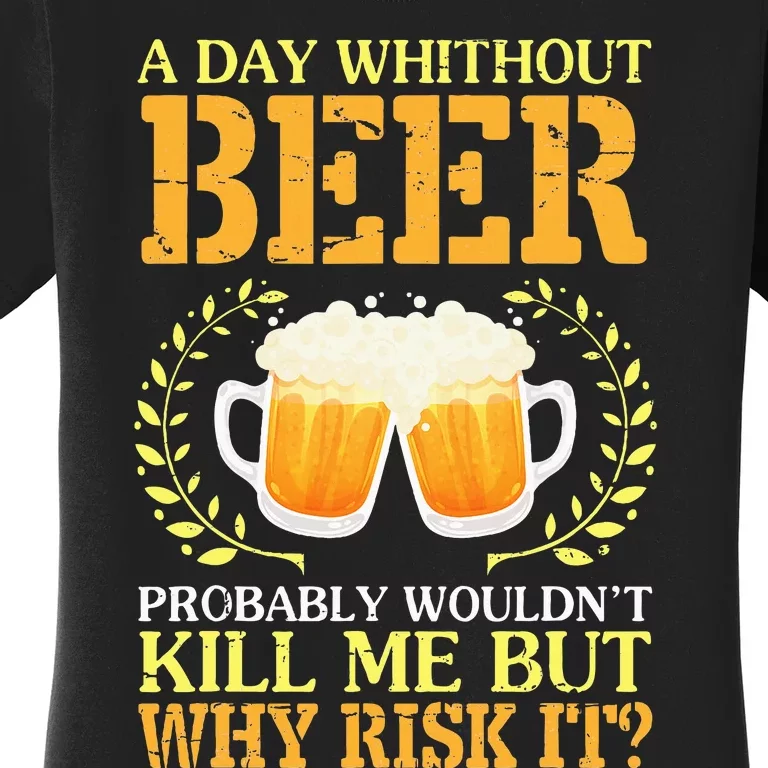 A Day Without Beer Probably WouldnT Kill Me But Why Risk It Women's T-Shirt