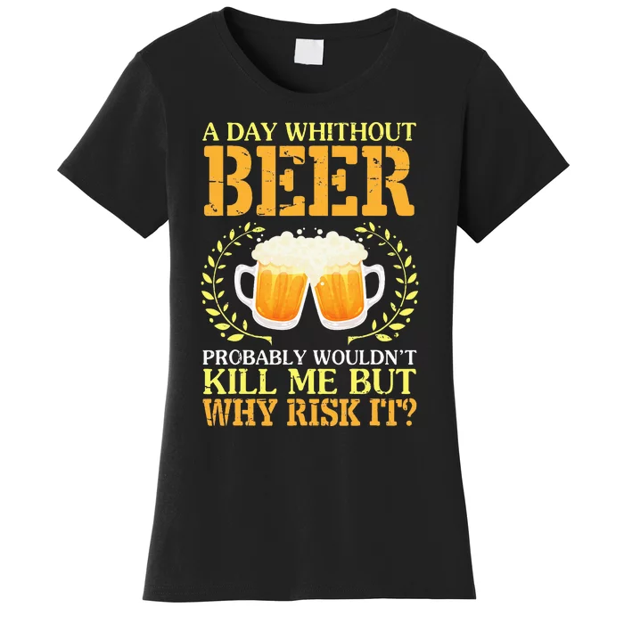 A Day Without Beer Probably WouldnT Kill Me But Why Risk It Women's T-Shirt