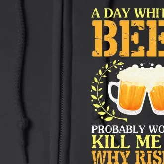 A Day Without Beer Probably WouldnT Kill Me But Why Risk It Full Zip Hoodie