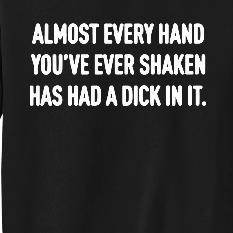 Almost Every Hand You’Ve Ever Shaken Has Had A Dick In It Tall Sweatshirt