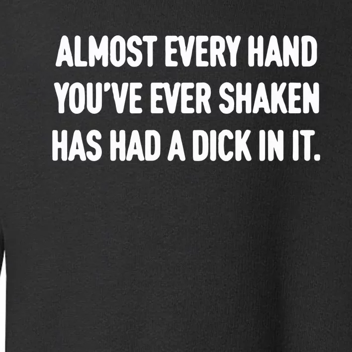 Almost Every Hand You’Ve Ever Shaken Has Had A Dick In It Toddler Sweatshirt