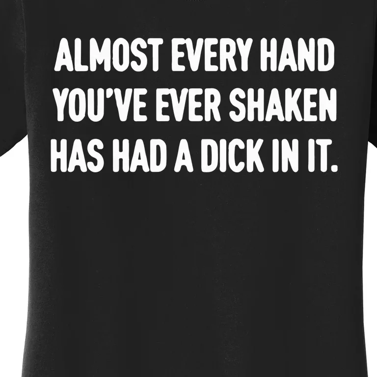 Almost Every Hand You’Ve Ever Shaken Has Had A Dick In It Women's T-Shirt