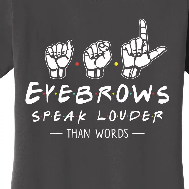 ASL Eyebrows Speak Louder Than Words American Sign Language Women's T-Shirt